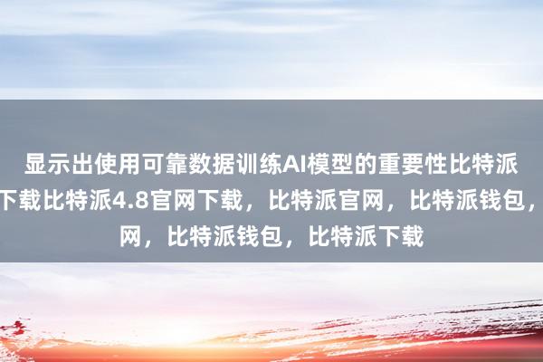 显示出使用可靠数据训练AI模型的重要性比特派钱包安卓版下载比特派4.8官网下载，比特派官网，比特派钱包，比特派下载