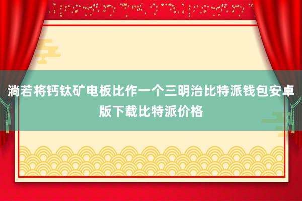 淌若将钙钛矿电板比作一个三明治比特派钱包安卓版下载比特派价格