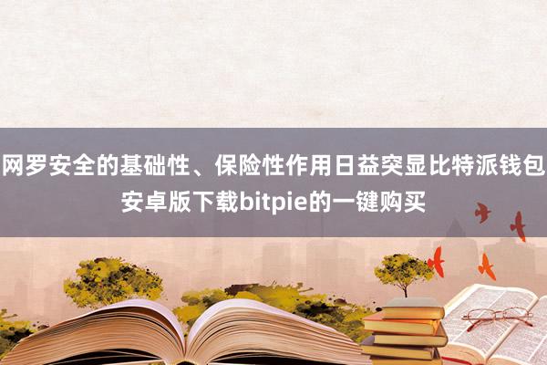 网罗安全的基础性、保险性作用日益突显比特派钱包安卓版下载bitpie的一键购买