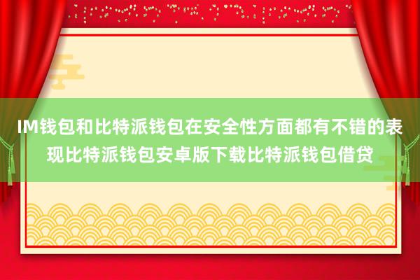 IM钱包和比特派钱包在安全性方面都有不错的表现比特派钱包安卓版下载比特派钱包借贷