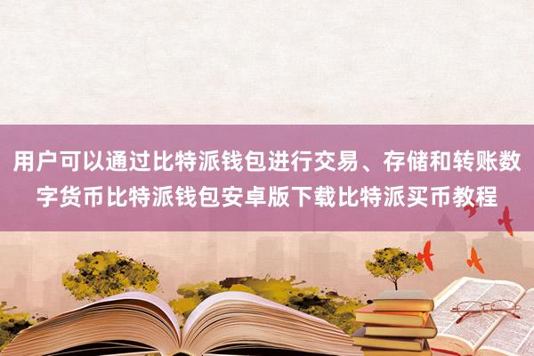 用户可以通过比特派钱包进行交易、存储和转账数字货币比特派钱包安卓版下载比特派买币教程