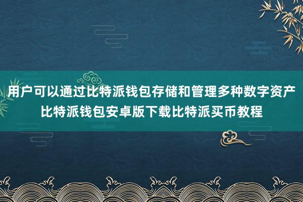 用户可以通过比特派钱包存储和管理多种数字资产比特派钱包安卓版下载比特派买币教程