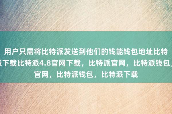 用户只需将比特派发送到他们的钱能钱包地址比特派钱包安卓版下载比特派4.8官网下载，比特派官网，比特派钱包，比特派下载