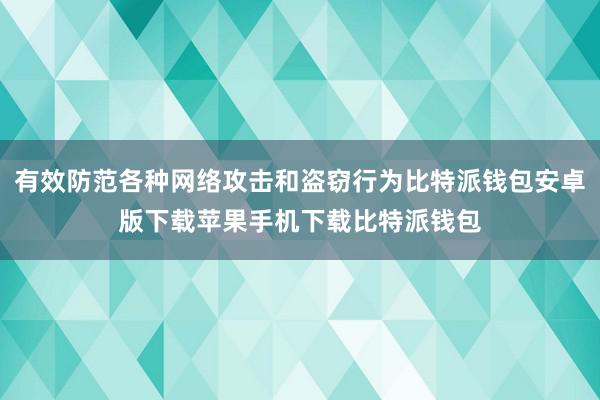 有效防范各种网络攻击和盗窃行为比特派钱包安卓版下载苹果手机下载比特派钱包