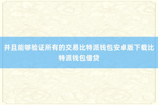 并且能够验证所有的交易比特派钱包安卓版下载比特派钱包借贷