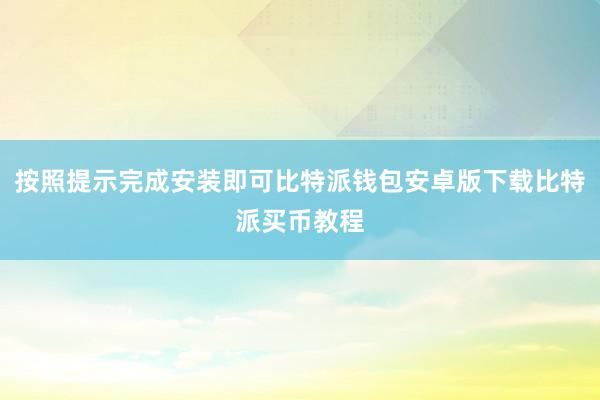 按照提示完成安装即可比特派钱包安卓版下载比特派买币教程