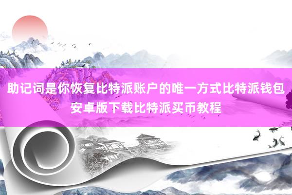 助记词是你恢复比特派账户的唯一方式比特派钱包安卓版下载比特派买币教程