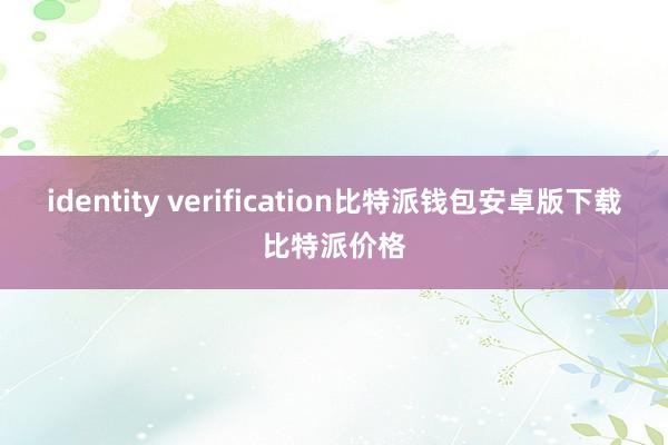 identity verification比特派钱包安卓版下载比特派价格