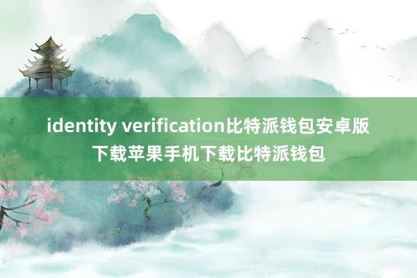 identity verification比特派钱包安卓版下载苹果手机下载比特派钱包