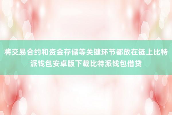 将交易合约和资金存储等关键环节都放在链上比特派钱包安卓版下载比特派钱包借贷