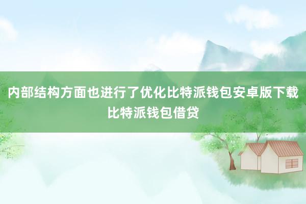 内部结构方面也进行了优化比特派钱包安卓版下载比特派钱包借贷