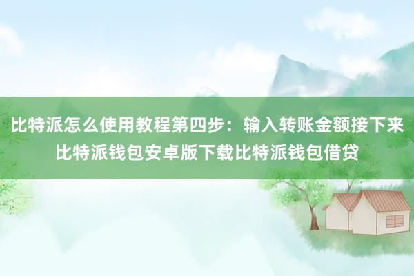 比特派怎么使用教程第四步：输入转账金额接下来比特派钱包安卓版下载比特派钱包借贷