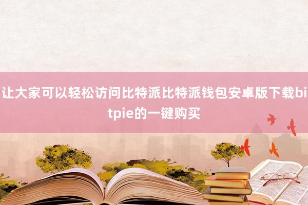 让大家可以轻松访问比特派比特派钱包安卓版下载bitpie的一键购买