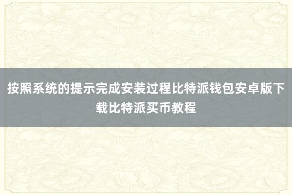 按照系统的提示完成安装过程比特派钱包安卓版下载比特派买币教程