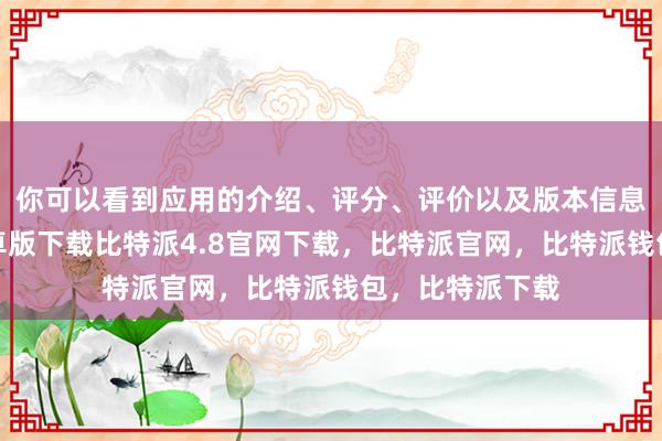 你可以看到应用的介绍、评分、评价以及版本信息比特派钱包安卓版下载比特派4.8官网下载，比特派官网，比特派钱包，比特派下载