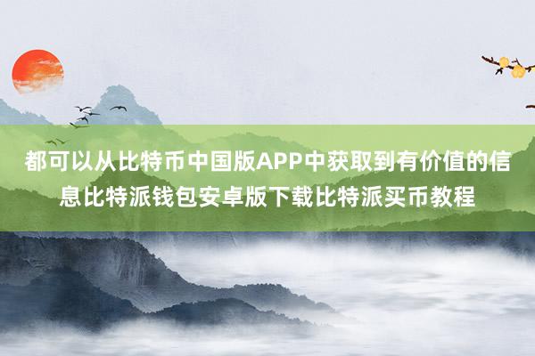 都可以从比特币中国版APP中获取到有价值的信息比特派钱包安卓版下载比特派买币教程