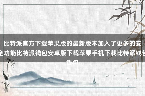 比特派官方下载苹果版的最新版本加入了更多的安全功能比特派钱包安卓版下载苹果手机下载比特派钱包