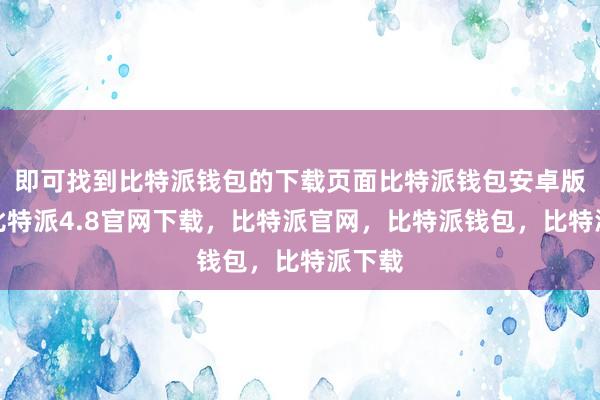 即可找到比特派钱包的下载页面比特派钱包安卓版下载比特派4.8官网下载，比特派官网，比特派钱包，比特派下载