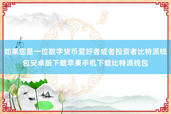 如果您是一位数字货币爱好者或者投资者比特派钱包安卓版下载苹果手机下载比特派钱包