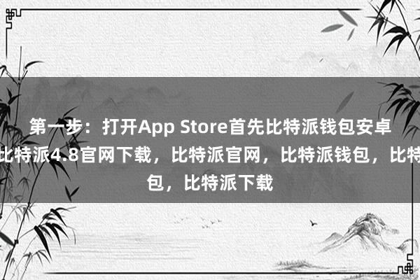 第一步：打开App Store首先比特派钱包安卓版下载比特派4.8官网下载，比特派官网，比特派钱包，比特派下载