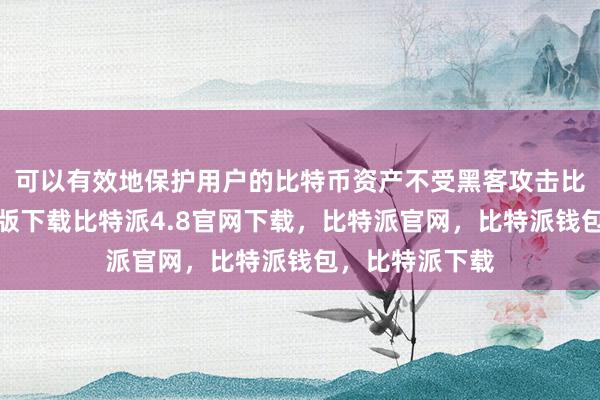 可以有效地保护用户的比特币资产不受黑客攻击比特派钱包安卓版下载比特派4.8官网下载，比特派官网，比特派钱包，比特派下载