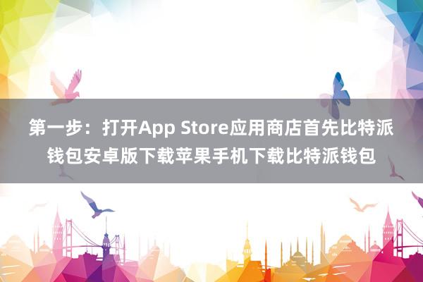 第一步：打开App Store应用商店首先比特派钱包安卓版下载苹果手机下载比特派钱包