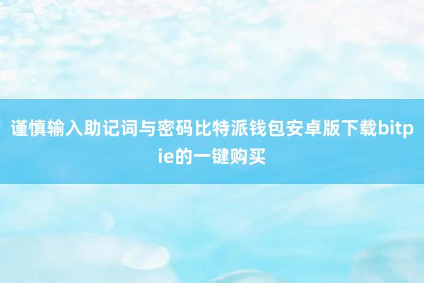 谨慎输入助记词与密码比特派钱包安卓版下载bitpie的一键购买