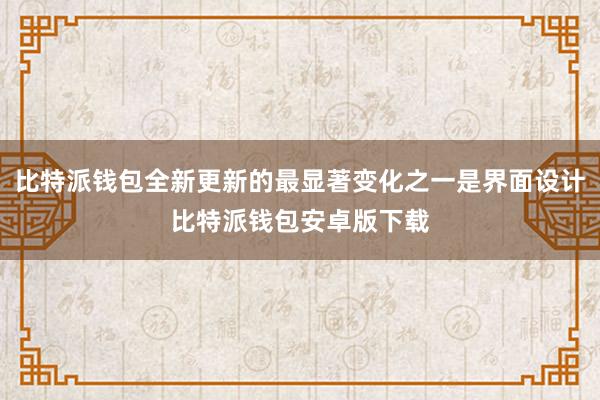 比特派钱包全新更新的最显著变化之一是界面设计比特派钱包安卓版下载