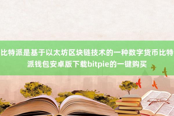 比特派是基于以太坊区块链技术的一种数字货币比特派钱包安卓版下载bitpie的一键购买