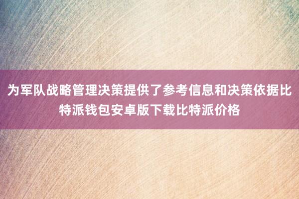 为军队战略管理决策提供了参考信息和决策依据比特派钱包安卓版下载比特派价格