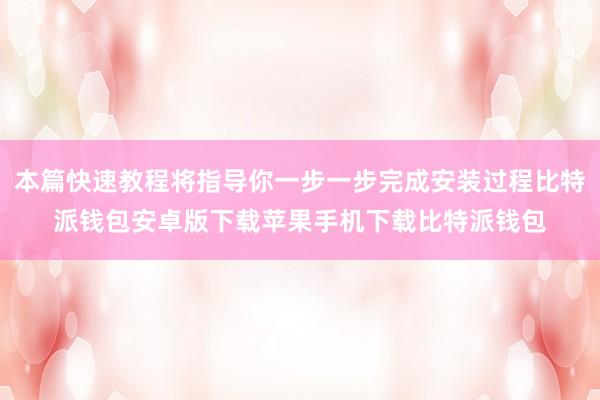 本篇快速教程将指导你一步一步完成安装过程比特派钱包安卓版下载苹果手机下载比特派钱包