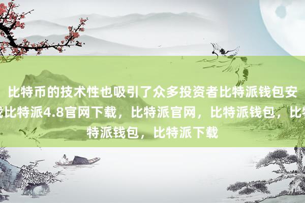 比特币的技术性也吸引了众多投资者比特派钱包安卓版下载比特派4.8官网下载，比特派官网，比特派钱包，比特派下载