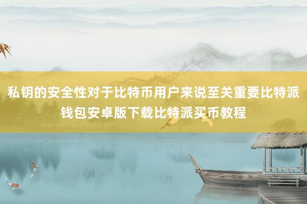 私钥的安全性对于比特币用户来说至关重要比特派钱包安卓版下载比特派买币教程