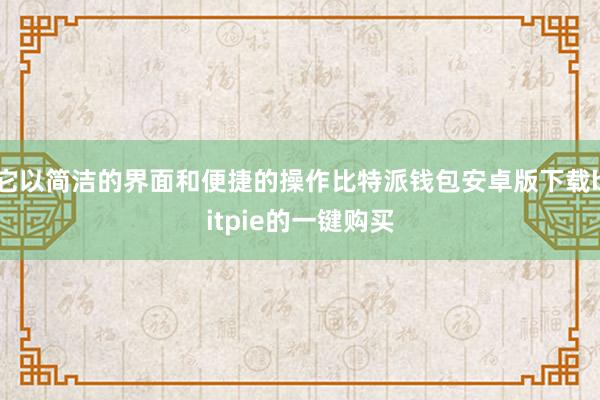 它以简洁的界面和便捷的操作比特派钱包安卓版下载bitpie的一键购买