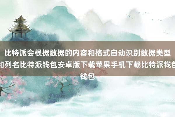 比特派会根据数据的内容和格式自动识别数据类型和列名比特派钱包安卓版下载苹果手机下载比特派钱包