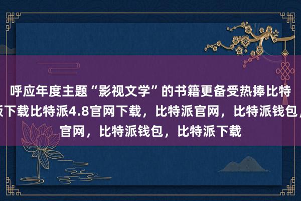 呼应年度主题“影视文学”的书籍更备受热捧比特派钱包安卓版下载比特派4.8官网下载，比特派官网，比特派钱包，比特派下载