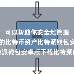 可以帮助你安全地管理和存储你的比特币资产比特派钱包安卓版下载比特派价格