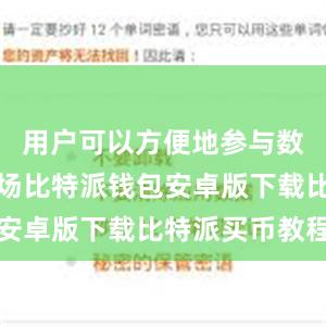 用户可以方便地参与数字货币市场比特派钱包安卓版下载比特派买币教程