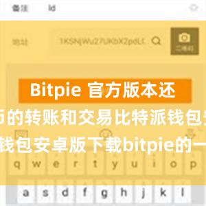 Bitpie 官方版本还支持数字货币的转账和交易比特派钱包安卓版下载bitpie的一键购买