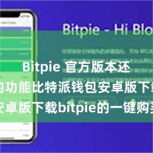 Bitpie 官方版本还设有丰富的功能比特派钱包安卓版下载bitpie的一键购买