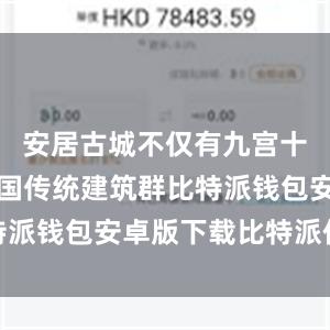 安居古城不仅有九宫十八庙等中国传统建筑群比特派钱包安卓版下载比特派价格