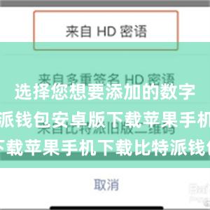 选择您想要添加的数字资产比特派钱包安卓版下载苹果手机下载比特派钱包