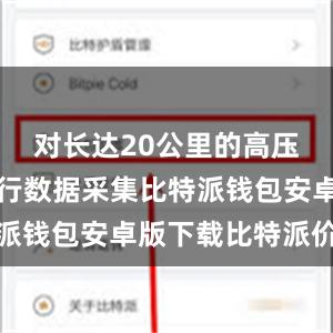 对长达20公里的高压输电线进行数据采集比特派钱包安卓版下载比特派价格