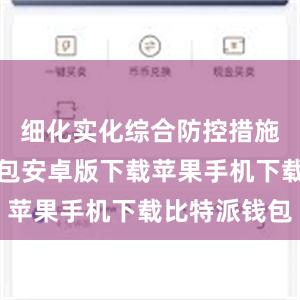 细化实化综合防控措施比特派钱包安卓版下载苹果手机下载比特派钱包