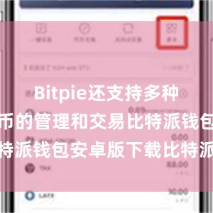 Bitpie还支持多种主流数字货币的管理和交易比特派钱包安卓版下载比特派价格