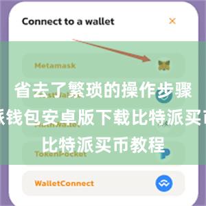 省去了繁琐的操作步骤比特派钱包安卓版下载比特派买币教程