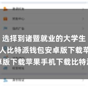 选择到诸暨就业的大学生达12242人比特派钱包安卓版下载苹果手机下载比特派钱包