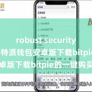 robust security features比特派钱包安卓版下载bitpie的一键购买