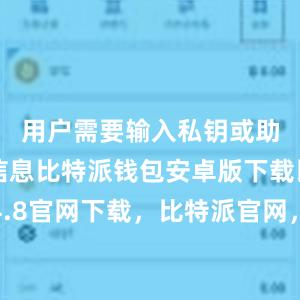 用户需要输入私钥或助记词等信息比特派钱包安卓版下载比特派4.8官网下载，比特派官网，比特派钱包，比特派下载