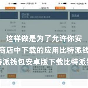 这样做是为了允许你安装非应用商店中下载的应用比特派钱包安卓版下载比特派钱包借贷